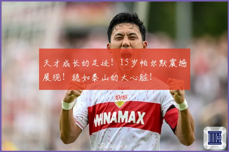 天才成长的足迹！15岁帕尔默震撼展现！稳如泰山的大心脏！