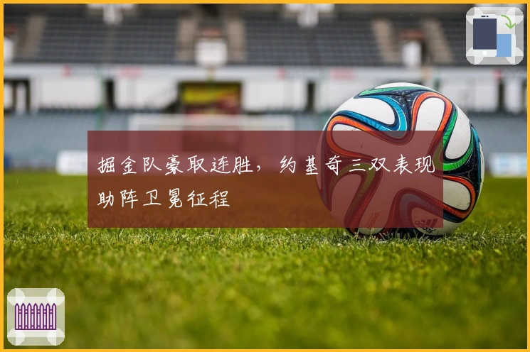 掘金队豪取连胜，约基奇三双表现助阵卫冕征程