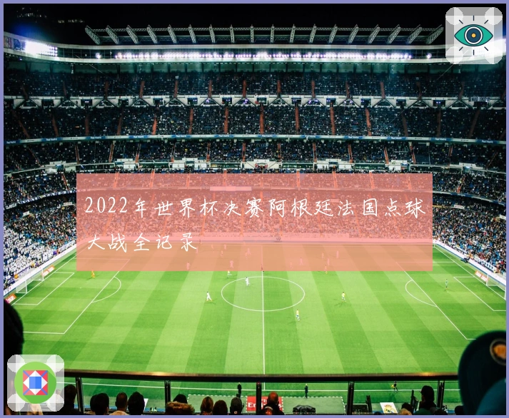 2022年世界杯决赛阿根廷法国点球大战全记录
