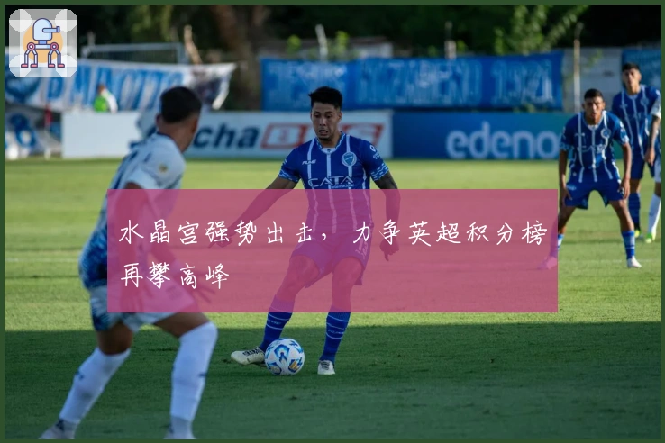 水晶宫强势出击，力争英超积分榜再攀高峰