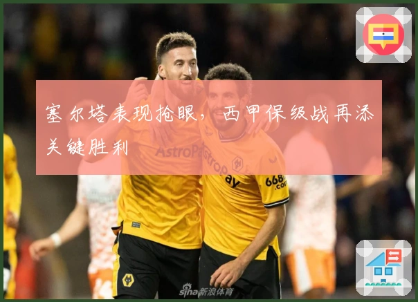 塞尔塔表现抢眼,西甲保级战再添关键胜利