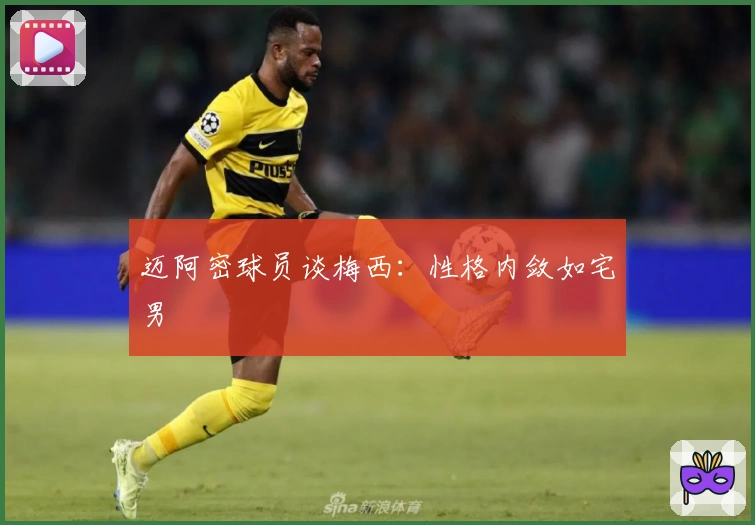 迈阿密球员谈梅西：性格内敛如宅男