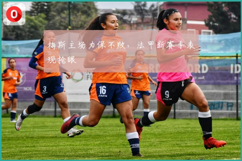 梅斯主场力保不败,法甲新赛季表现抢眼