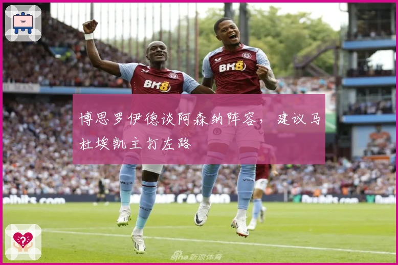 博思罗伊德谈阿森纳阵容，建议马杜埃凯主打左路