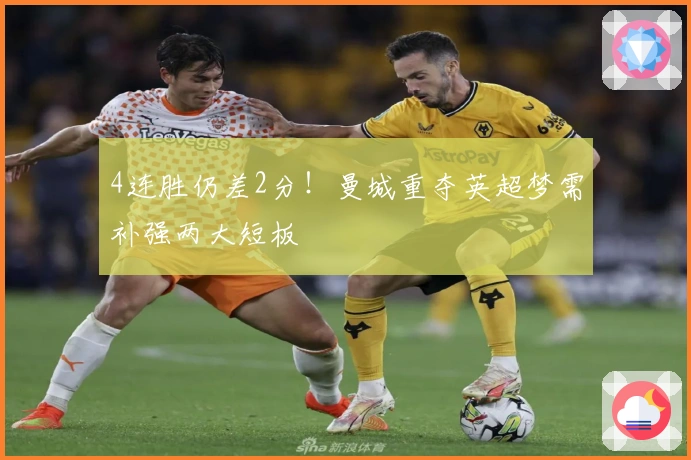 4连胜仍差2分！曼城重夺英超梦需补强两大短板