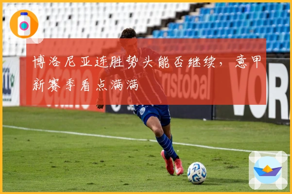 博洛尼亚连胜势头能否继续，意甲新赛季看点满满