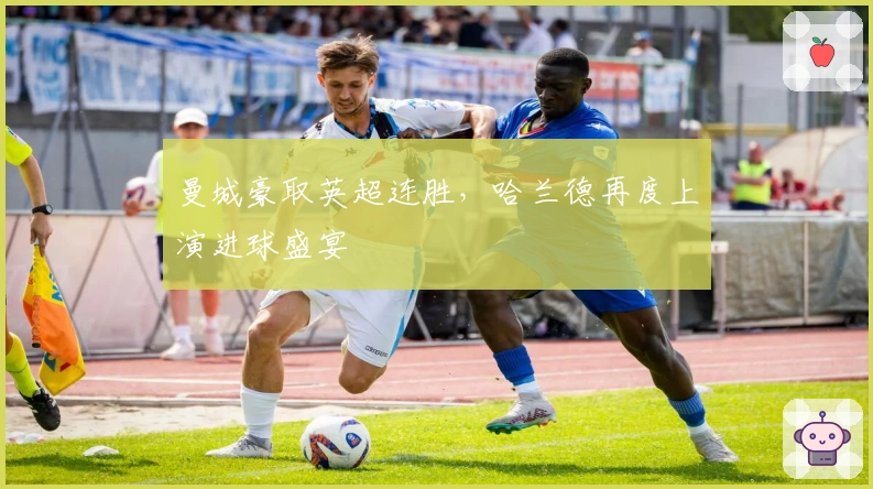 曼城豪取英超连胜,哈兰德再度上演进球盛宴