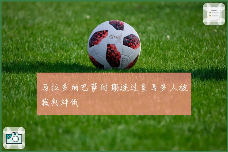 马拉多纳巴萨时期连过皇马多人被裁判绊倒
